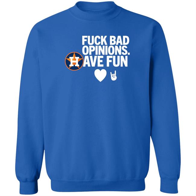 Houston Astros Fuck Bad Opinion Have Fun Shirt Emily
