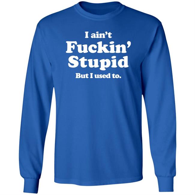 I Ain't Fuckin' Stupid But I Used To Shirt Shirts That Go Hard Merch