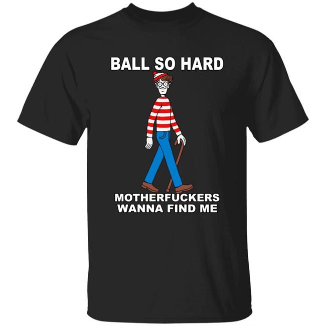 Ball So Hard Motherfuckers Wanna Find Me Shirt Shirts That Go Hard