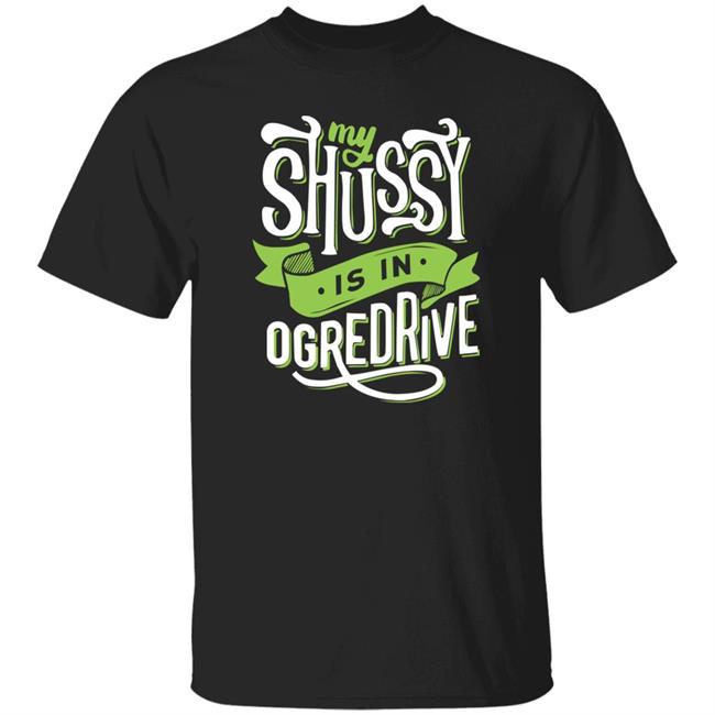 Shussy Is In Ogredrive Shirt Goodshirts