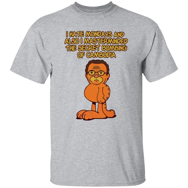 I Hate Mondays And Also I Mastermasded The Secret Bombing Of Cambidia Shirt Garfield