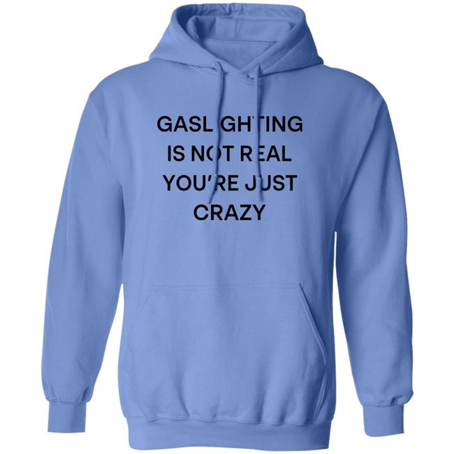 Gaslighting Is Not Real You're Just Crazy Shirt Snale