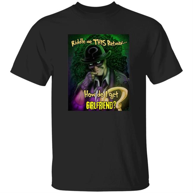 Riddle Me This Batman How Do I Get Girlfriend Shirt