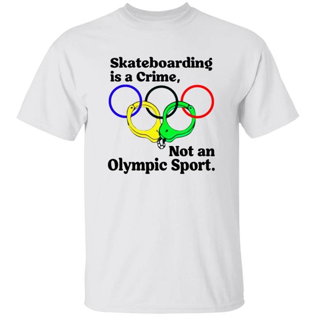 Skateboarding Is A Crime Not An Olympic Sport Shirt