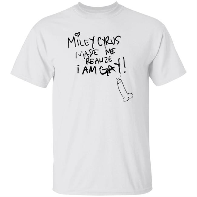 Miley Cyrus Made Me Realize I Am Gay Shirt