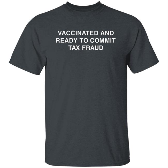 Vaccinated And Ready To Commit Tax Fraud Shirt