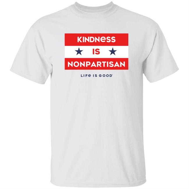 Kindness Is Nonpartisan Life Is Good T Shirt