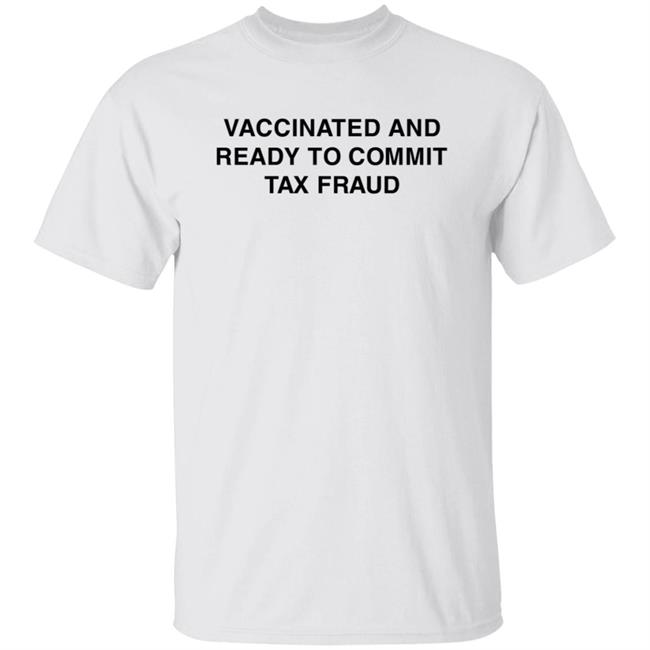 Vaccinated And Ready To Commit Tax Fraud T Shirt