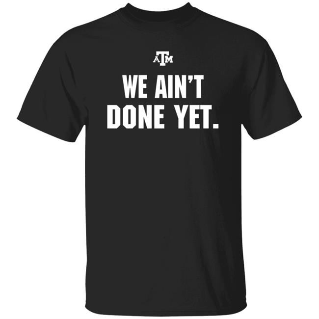 Eli Holstein We Ain't Done Yet Shirt Texas A&M