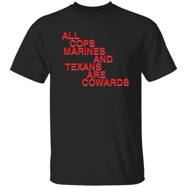 All Cops Marines And Texans Are Cowards Shirt