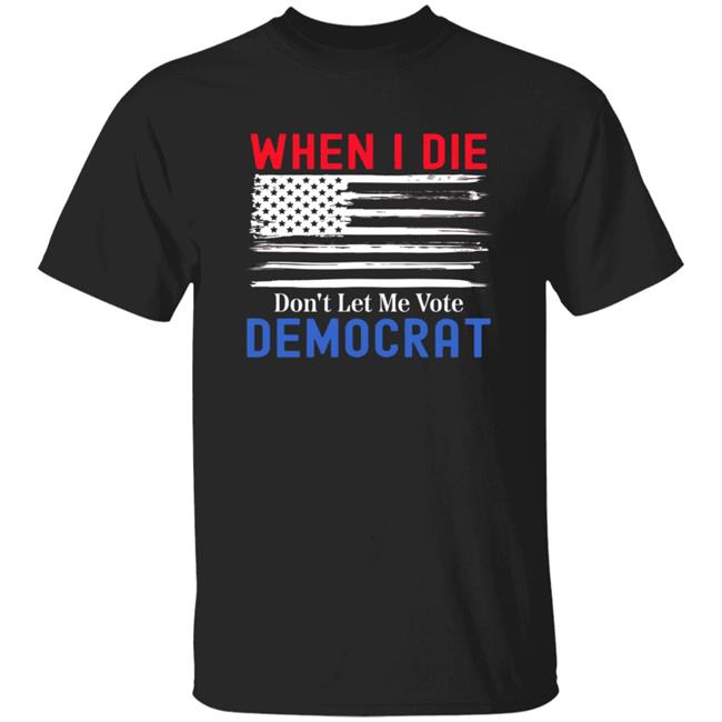 When I Die Don't Let Me Vote Democrat Shirt