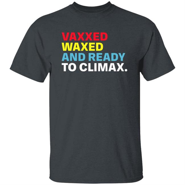 Vaxxed Waxed And Ready To Climax Shirt Vaxxed Waxed And Ready To Climax Shirt