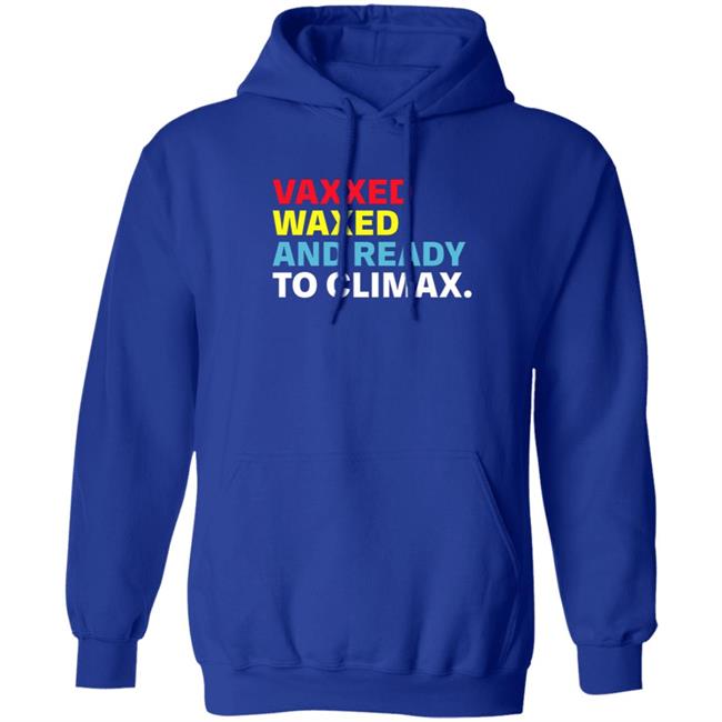 Vaxxed Waxed And Ready To Climax Shirt Vaxxed Waxed And Ready To Climax Shirt