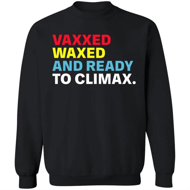 Vaxxed Waxed And Ready To Climax Shirt Vaxxed Waxed And Ready To Climax Shirt