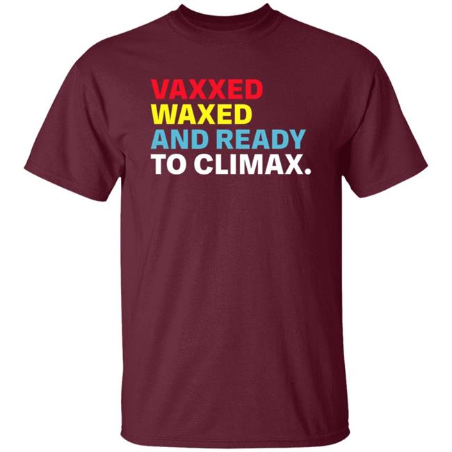Vaxxed Waxed And Ready To Climax Shirt Vaxxed Waxed And Ready To Climax Shirt