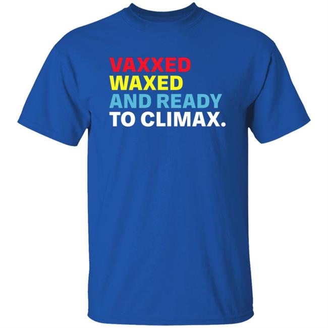 Vaxxed Waxed And Ready To Climax Shirt Vaxxed Waxed And Ready To Climax Shirt