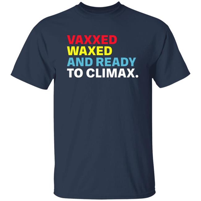 Vaxxed Waxed And Ready To Climax Shirt Vaxxed Waxed And Ready To Climax Shirt