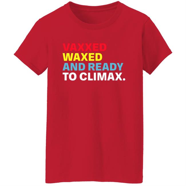 Vaxxed Waxed And Ready To Climax Shirt Vaxxed Waxed And Ready To Climax Shirt