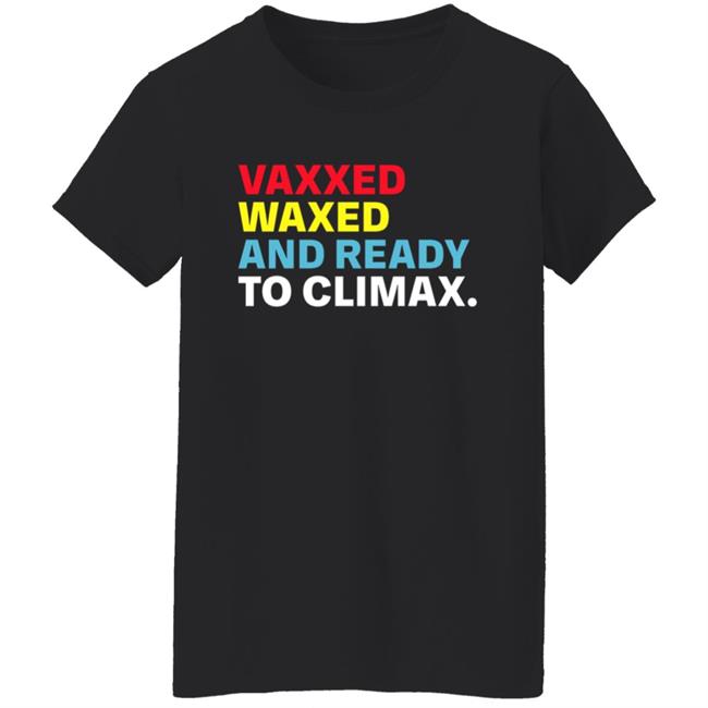 Vaxxed Waxed And Ready To Climax Shirt Vaxxed Waxed And Ready To Climax Shirt