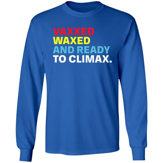 Vaxxed Waxed And Ready To Climax Shirt Vaxxed Waxed And Ready To Climax Shirt