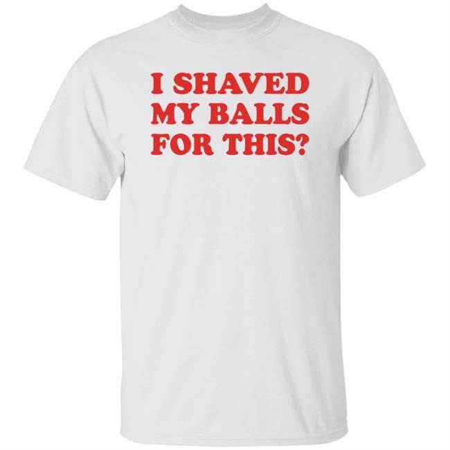 I Shaved My Balls For This T-Shirt