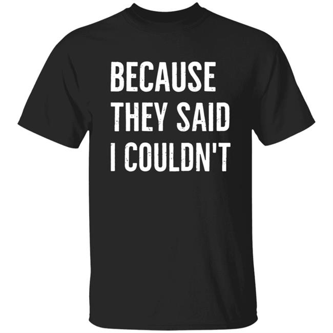 Because They Said I Couldn't Shirt