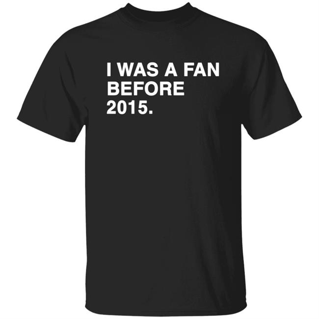 I Was A Fan Before 2015 Shirt