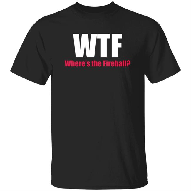 Wtf Where's The Fireball Shirt