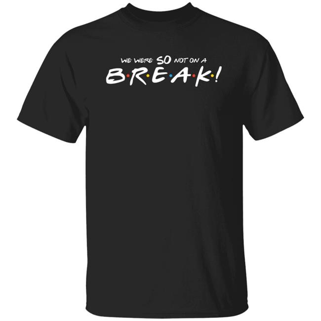 We Were So Not On A Break Shirt