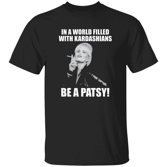 In A World Filled With Kardashians Be A Patsy Shirt