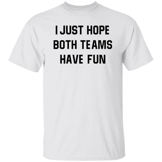 I Just Hope Both Teams Have Fun Shirt