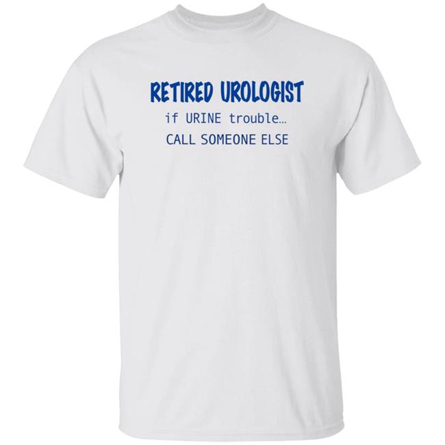 Retired Urologist If Urine Trouble Call Someone Else Shirt
