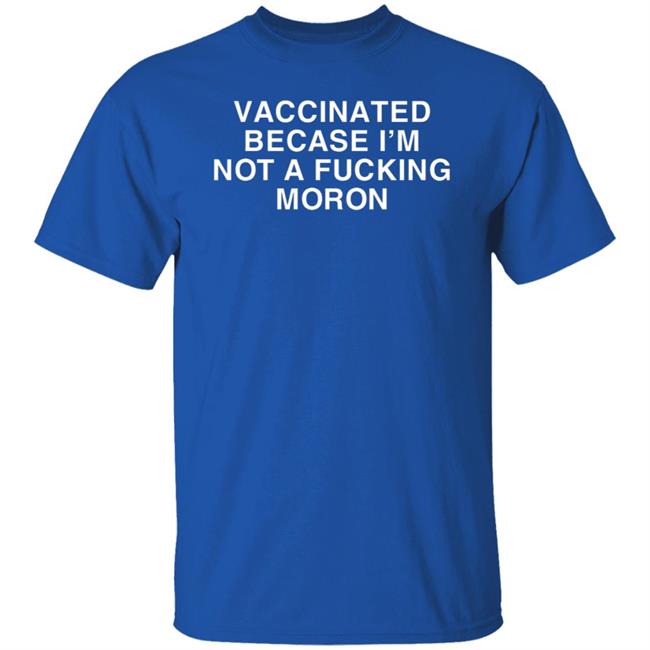 Vaccinated Because Im Not A Moron Shirt Vaccinated Because Im Not A Moron Shirt