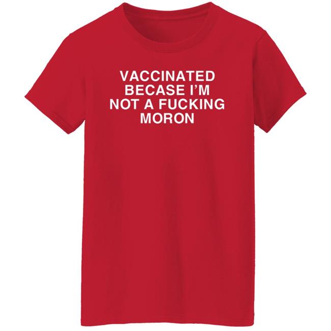 Vaccinated Because Im Not A Moron Shirt Vaccinated Because Im Not A Moron Shirt