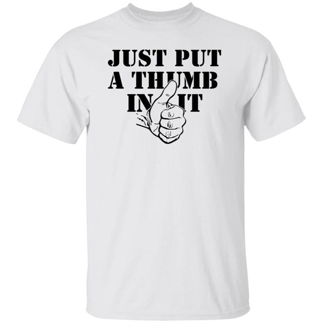 Just Put A Thumb In It Shirt