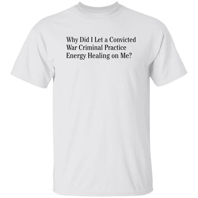 Why Did I Let A Convicted War Criminal Practice Shirt