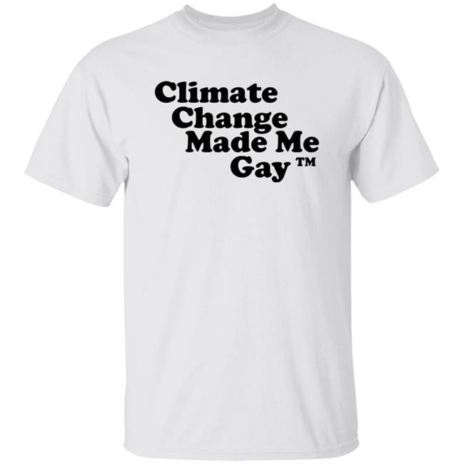 Climate Change Made Me Gay shirt