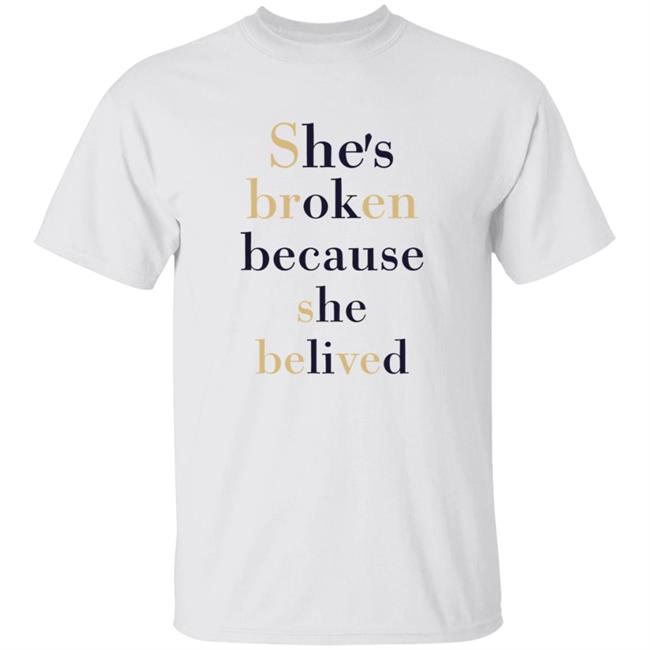 She's Broken Because She Believed Shirt