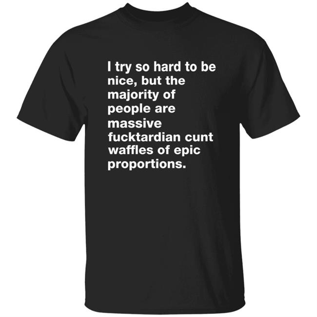 I Try So Hard To Be Nice But The Majority Of People Are Massive Fucktardian Shirt