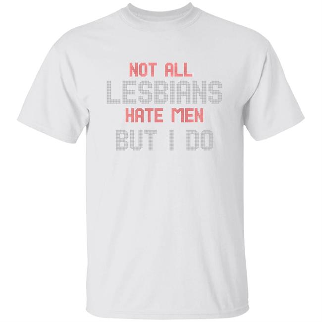 Not All Lesbians Hate Men But I Do Shirt
