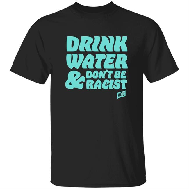 Ocasiocortez Merch Drink Water, Don't Be Racist Shirt Aoc Merch