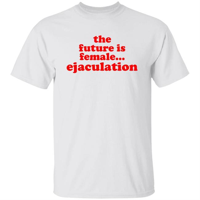 The Future Is Female Ejaculation Shirt