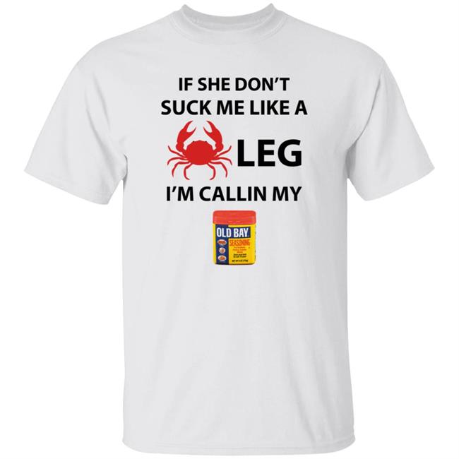 If She Don’T Suck Me Like A Crab Leg I’M Calling My Old Bay Shirt