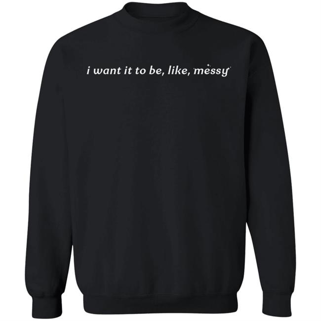 I Want It To Be Messy Shirt I Want It To Be Messy Shirt
