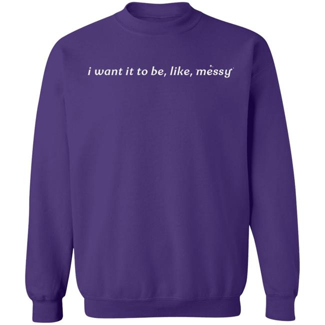 I Want It To Be Messy Shirt I Want It To Be Messy Shirt