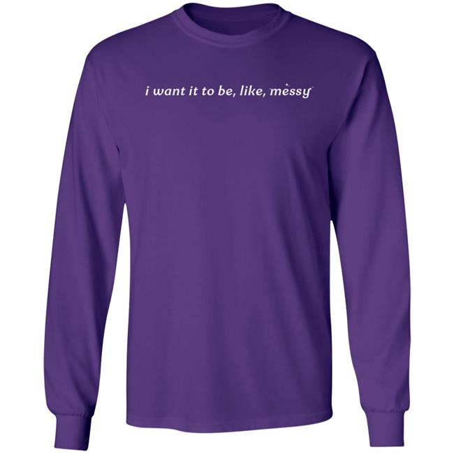 I Want It To Be Messy Shirt I Want It To Be Messy Shirt