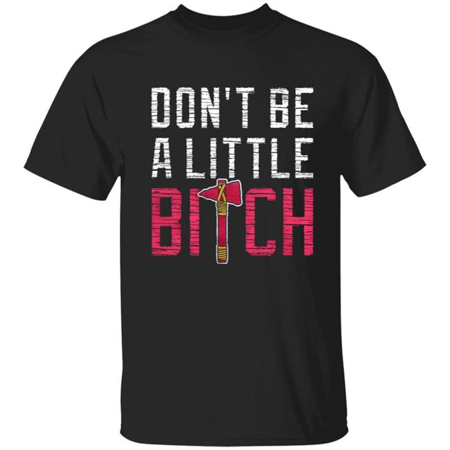 Don't Be A Little Bitch Shirt