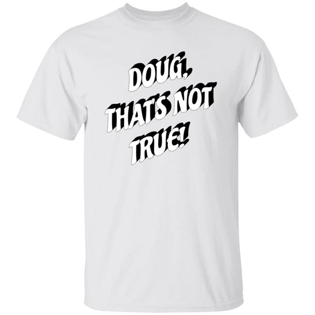 Doug That's Not True Shirt