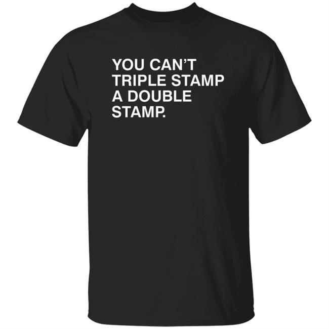 You Can't Triple Stamp A Double Stamp Shirt