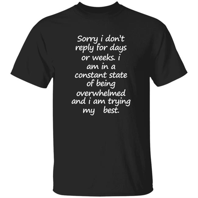 Sorry I Don't Reply For Days Or Weeks Shirt